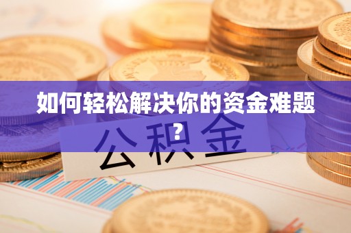 鄂托克前旗如何轻松解决你的资金难题？
