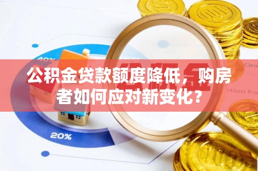 鄂托克前旗公积金贷款额度降低，购房者如何应对新变化？