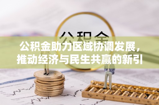 鄂托克前旗公积金助力区域协调发展，推动经济与民生共赢的新引擎