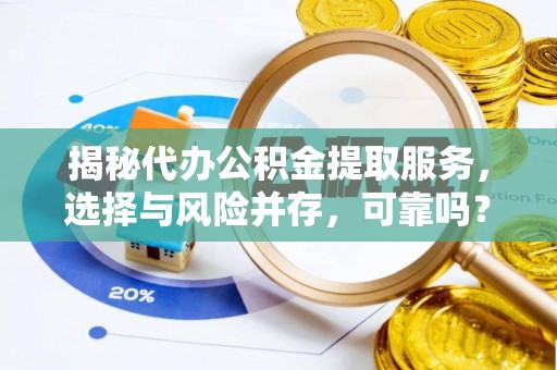 鄂托克前旗揭秘代办公积金提取服务，选择与风险并存，可靠吗？