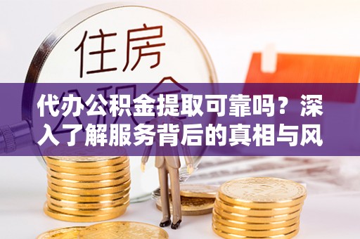 鄂托克前旗代办公积金提取可靠吗？深入了解服务背后的真相与风险