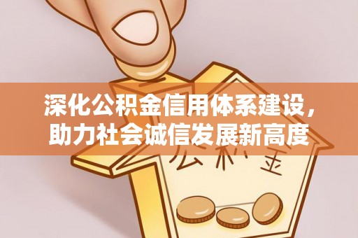 鄂托克前旗深化公积金信用体系建设，助力社会诚信发展新高度