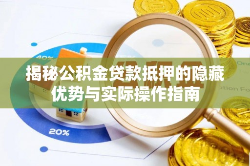 鄂托克前旗揭秘公积金贷款抵押的隐藏优势与实际操作指南
