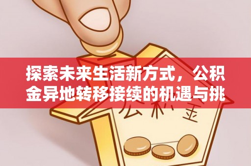 鄂托克前旗探索未来生活新方式，公积金异地转移接续的机遇与挑战