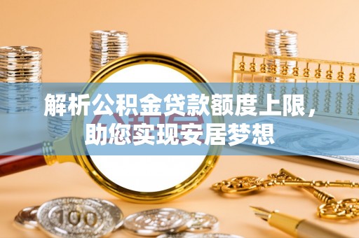 鄂托克前旗解析公积金贷款额度上限，助您实现安居梦想