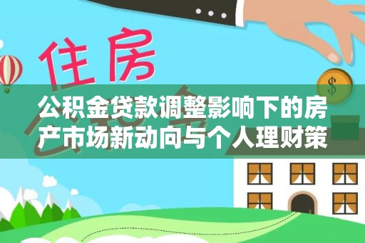 鄂托克前旗公积金贷款调整影响下的房产市场新动向与个人理财策略