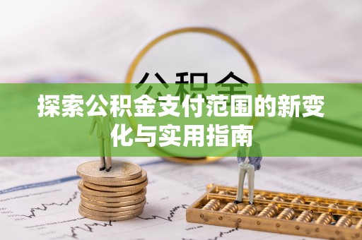 鄂托克前旗探索公积金支付范围的新变化与实用指南