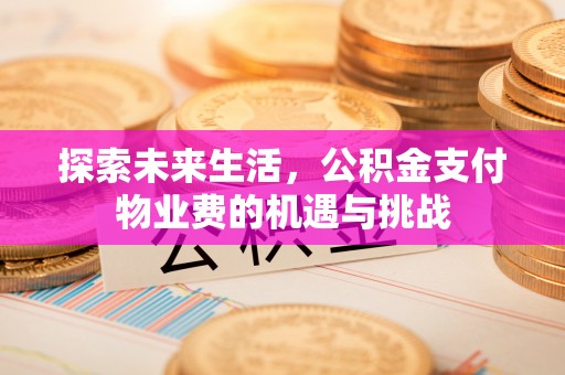鄂托克前旗探索未来生活，公积金支付物业费的机遇与挑战