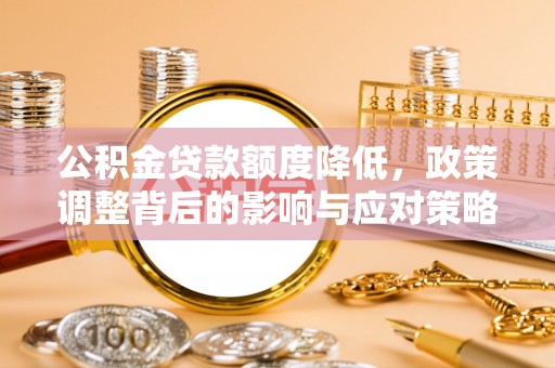 鄂托克前旗公积金贷款额度降低，政策调整背后的影响与应对策略