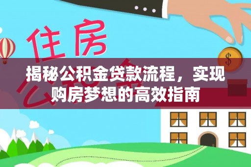鄂托克前旗揭秘公积金贷款流程，实现购房梦想的高效指南