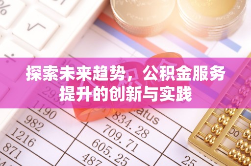 鄂托克前旗探索未来趋势，公积金服务提升的创新与实践