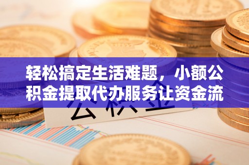 鄂托克前旗轻松搞定生活难题，小额公积金提取代办服务让资金流转更便捷