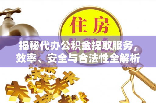 鄂托克前旗揭秘代办公积金提取服务，效率、安全与合法性全解析