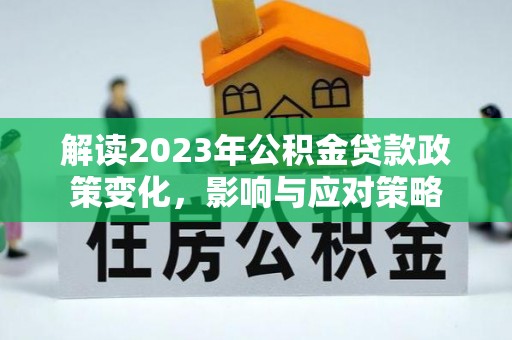 鄂托克前旗解读2023年公积金贷款政策变化，影响与应对策略