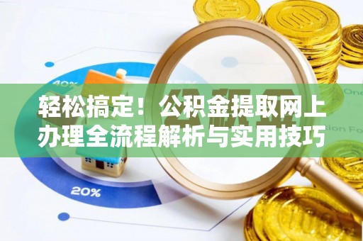 鄂托克前旗轻松搞定！公积金提取网上办理全流程解析与实用技巧
