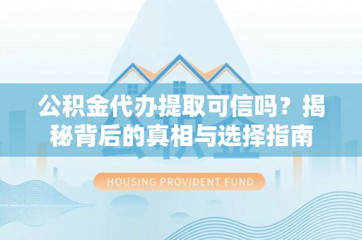 鄂托克前旗公积金代办提取可信吗？揭秘背后的真相与选择指南