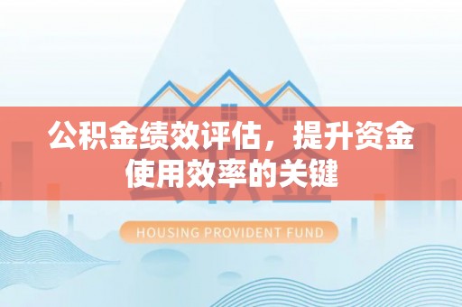 鄂托克前旗公积金绩效评估，提升资金使用效率的关键