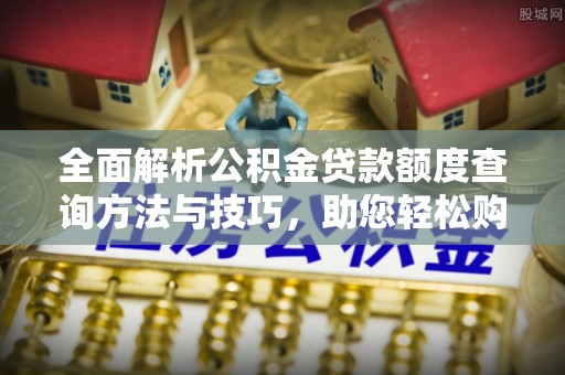 鄂托克前旗全面解析公积金贷款额度查询方法与技巧，助您轻松购房