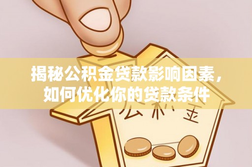 鄂托克前旗揭秘公积金贷款影响因素，如何优化你的贷款条件