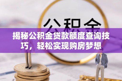 鄂托克前旗揭秘公积金贷款额度查询技巧，轻松实现购房梦想