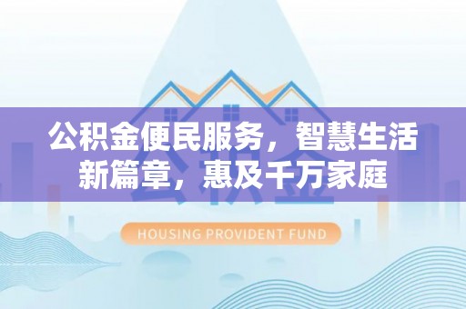 鄂托克前旗公积金便民服务，智慧生活新篇章，惠及千万家庭