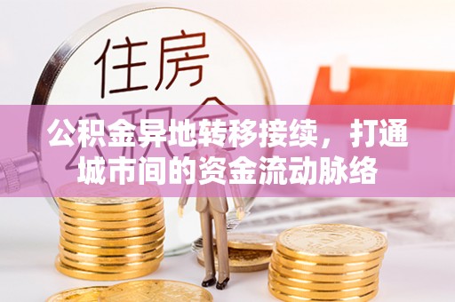 鄂托克前旗公积金异地转移接续，打通城市间的资金流动脉络