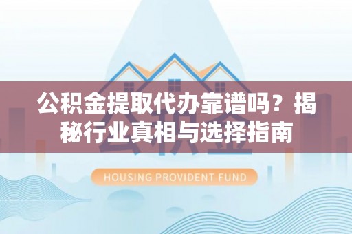 鄂托克前旗公积金提取代办靠谱吗？揭秘行业真相与选择指南
