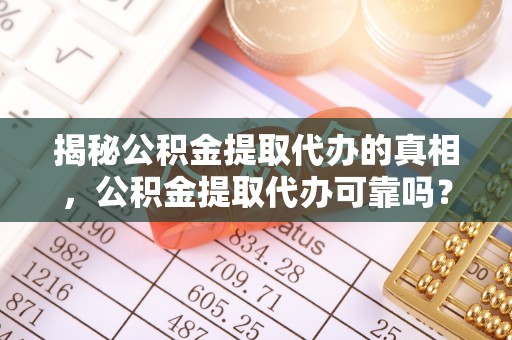 鄂托克前旗揭秘公积金提取代办的真相，公积金提取代办可靠吗？