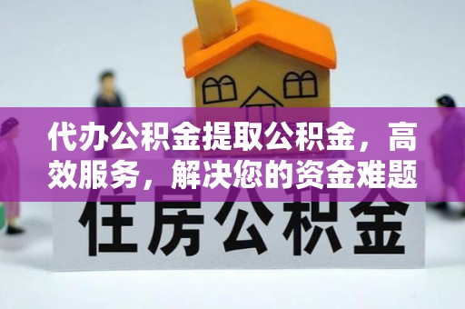 鄂托克前旗代办公积金提取公积金，高效服务，解决您的资金难题