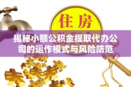 鄂托克前旗揭秘小额公积金提取代办公司的运作模式与风险防范