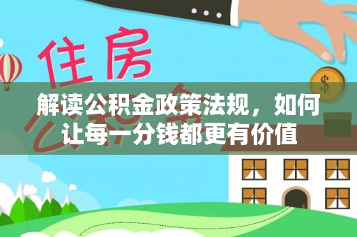 鄂托克前旗解读公积金政策法规，如何让每一分钱都更有价值