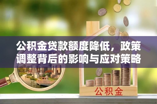 鄂托克前旗公积金贷款额度降低，政策调整背后的影响与应对策略