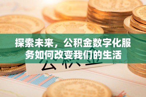 鄂托克前旗探索未来，公积金数字化服务如何改变我们的生活