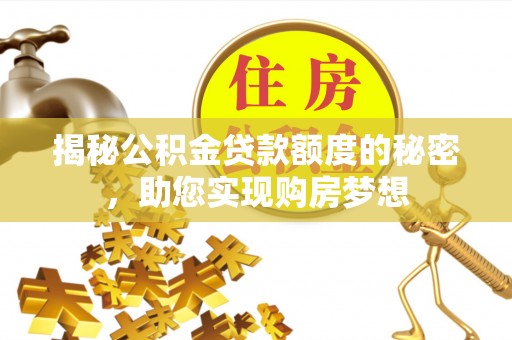 鄂托克前旗揭秘公积金贷款额度的秘密，助您实现购房梦想