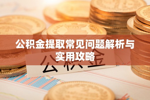 鄂托克前旗公积金提取常见问题解析与实用攻略
