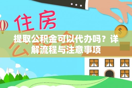 鄂托克前旗提取公积金可以代办吗？详解流程与注意事项