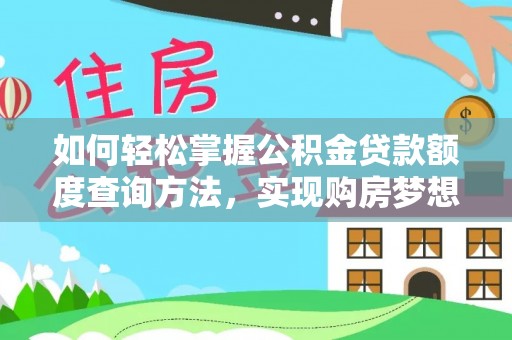 鄂托克前旗如何轻松掌握公积金贷款额度查询方法，实现购房梦想？