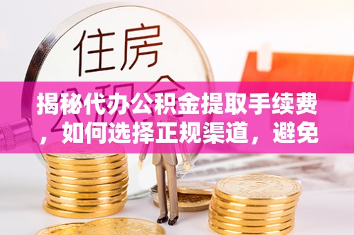 鄂托克前旗揭秘代办公积金提取手续费，如何选择正规渠道，避免上当受骗