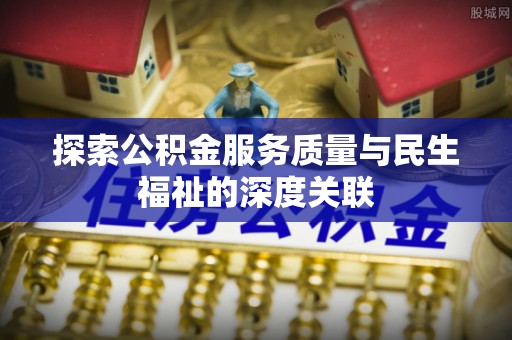鄂托克前旗探索公积金服务质量与民生福祉的深度关联