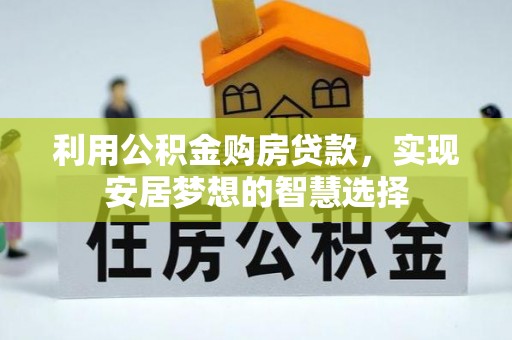 鄂托克前旗利用公积金购房贷款，实现安居梦想的智慧选择