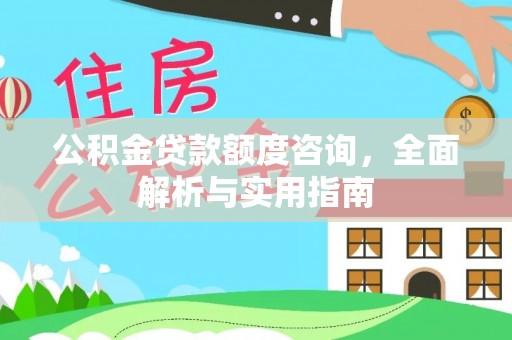 鄂托克前旗公积金贷款额度咨询，全面解析与实用指南
