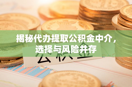 鄂托克前旗揭秘代办提取公积金中介，选择与风险并存