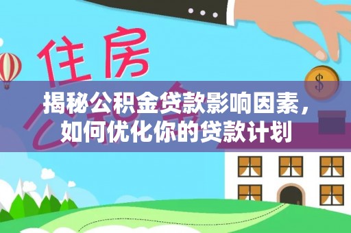 鄂托克前旗揭秘公积金贷款影响因素，如何优化你的贷款计划