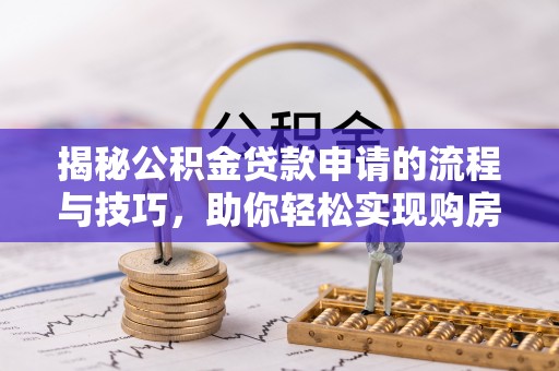 鄂托克前旗揭秘公积金贷款申请的流程与技巧，助你轻松实现购房梦