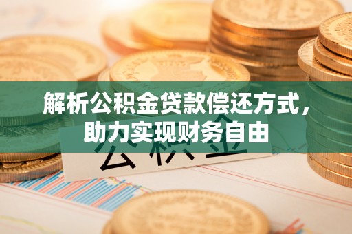 鄂托克前旗解析公积金贷款偿还方式，助力实现财务自由