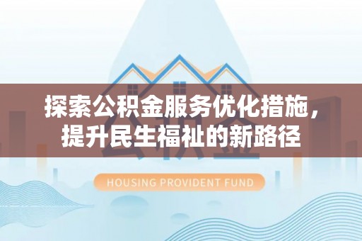 鄂托克前旗探索公积金服务优化措施，提升民生福祉的新路径