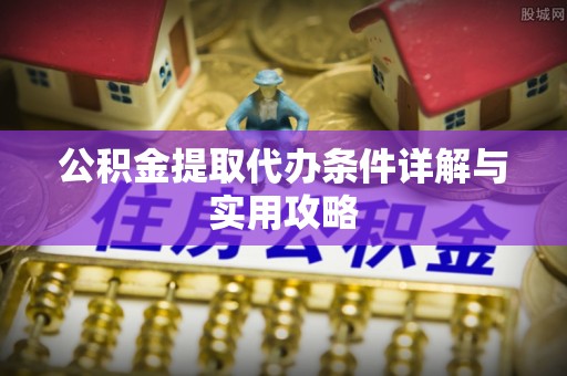 鄂托克前旗公积金提取代办条件详解与实用攻略