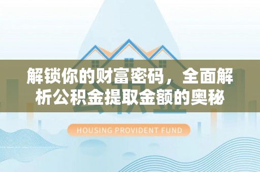 鄂托克前旗解锁你的财富密码，全面解析公积金提取金额的奥秘
