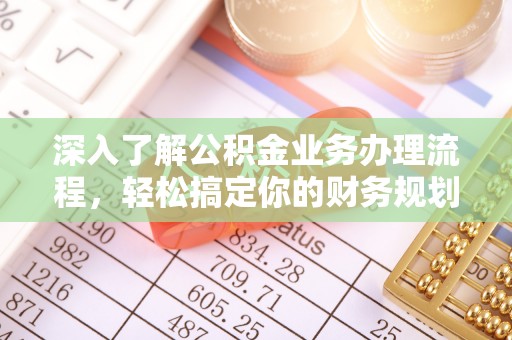 鄂托克前旗深入了解公积金业务办理流程，轻松搞定你的财务规划