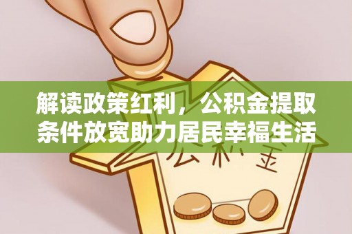 鄂托克前旗解读政策红利，公积金提取条件放宽助力居民幸福生活